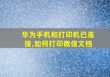 华为手机和打印机已连接,如何打印微信文档