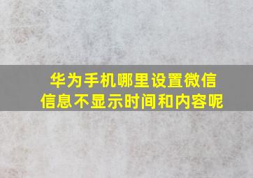 华为手机哪里设置微信信息不显示时间和内容呢