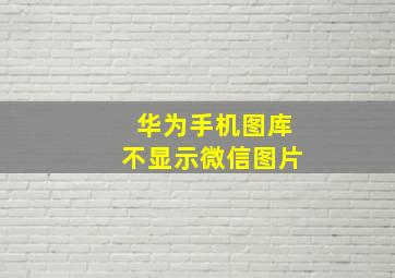 华为手机图库不显示微信图片