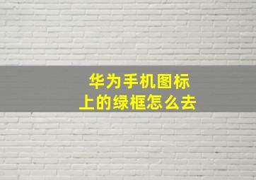 华为手机图标上的绿框怎么去