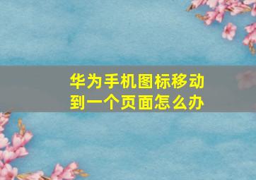 华为手机图标移动到一个页面怎么办