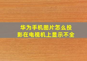 华为手机图片怎么投影在电视机上显示不全