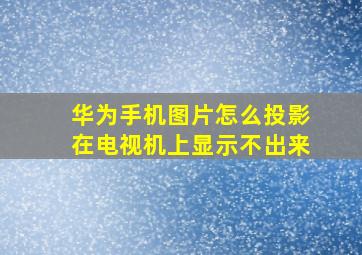 华为手机图片怎么投影在电视机上显示不出来