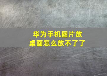 华为手机图片放桌面怎么放不了了