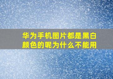 华为手机图片都是黑白颜色的呢为什么不能用