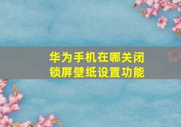 华为手机在哪关闭锁屏壁纸设置功能