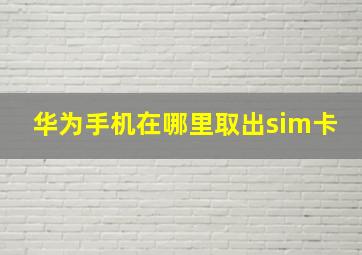 华为手机在哪里取出sim卡