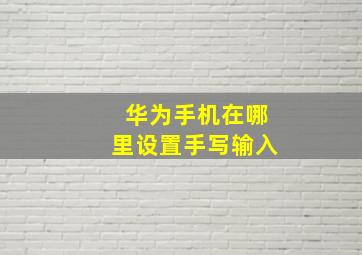 华为手机在哪里设置手写输入