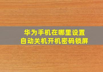 华为手机在哪里设置自动关机开机密码锁屏