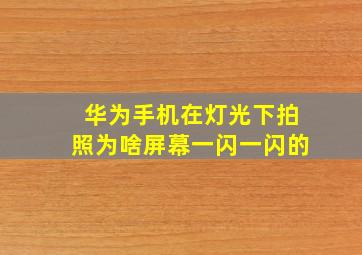 华为手机在灯光下拍照为啥屏幕一闪一闪的