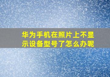 华为手机在照片上不显示设备型号了怎么办呢