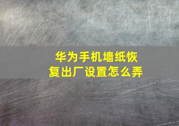 华为手机墙纸恢复出厂设置怎么弄