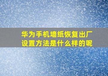 华为手机墙纸恢复出厂设置方法是什么样的呢