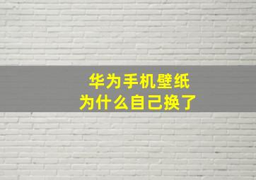 华为手机壁纸为什么自己换了