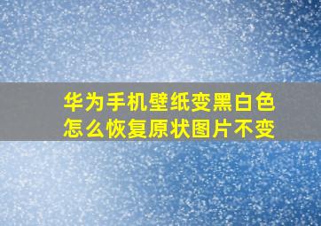 华为手机壁纸变黑白色怎么恢复原状图片不变