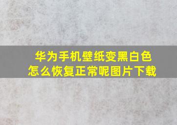 华为手机壁纸变黑白色怎么恢复正常呢图片下载