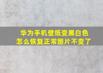 华为手机壁纸变黑白色怎么恢复正常图片不变了