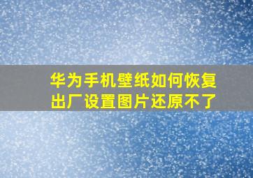 华为手机壁纸如何恢复出厂设置图片还原不了