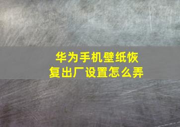 华为手机壁纸恢复出厂设置怎么弄