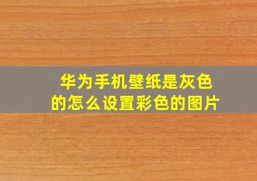 华为手机壁纸是灰色的怎么设置彩色的图片