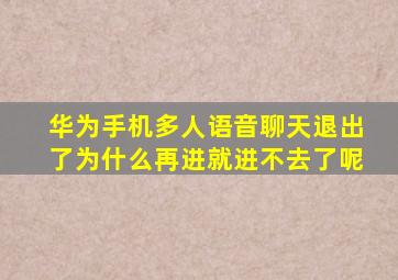 华为手机多人语音聊天退出了为什么再进就进不去了呢