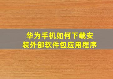 华为手机如何下载安装外部软件包应用程序