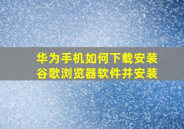 华为手机如何下载安装谷歌浏览器软件并安装