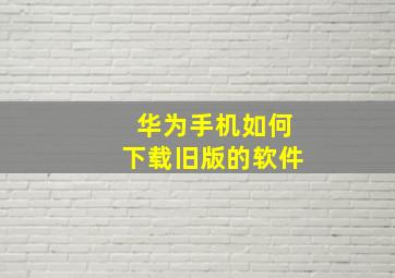 华为手机如何下载旧版的软件