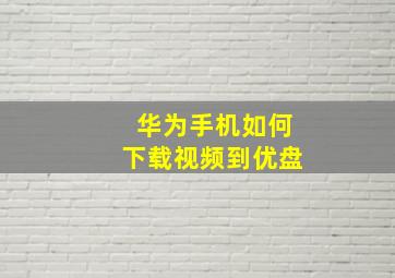 华为手机如何下载视频到优盘