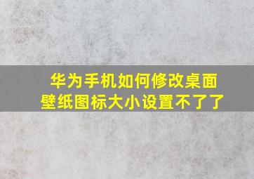 华为手机如何修改桌面壁纸图标大小设置不了了