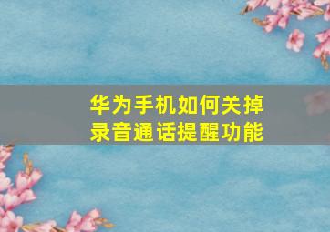 华为手机如何关掉录音通话提醒功能