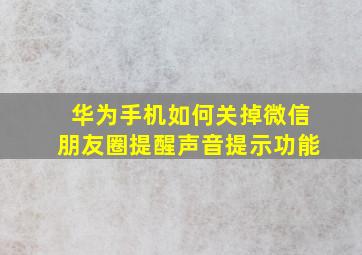 华为手机如何关掉微信朋友圈提醒声音提示功能