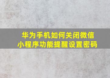 华为手机如何关闭微信小程序功能提醒设置密码