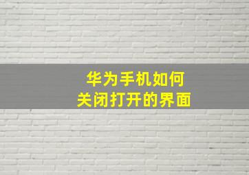 华为手机如何关闭打开的界面