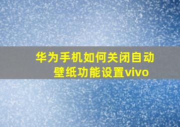 华为手机如何关闭自动壁纸功能设置vivo