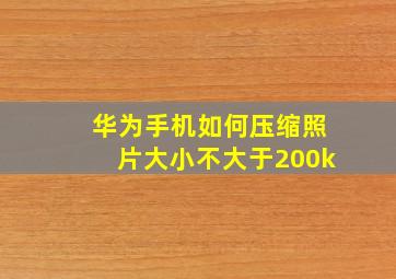 华为手机如何压缩照片大小不大于200k