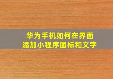 华为手机如何在界面添加小程序图标和文字