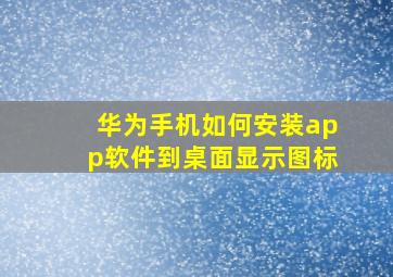 华为手机如何安装app软件到桌面显示图标