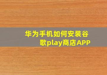 华为手机如何安装谷歌play商店APP