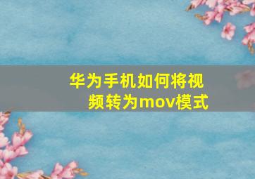 华为手机如何将视频转为mov模式