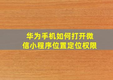 华为手机如何打开微信小程序位置定位权限