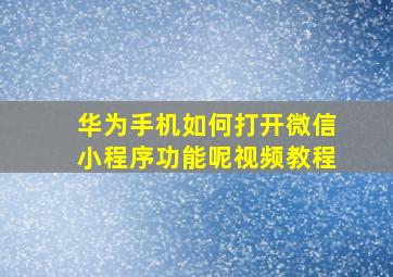 华为手机如何打开微信小程序功能呢视频教程