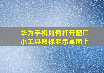 华为手机如何打开窗口小工具图标显示桌面上