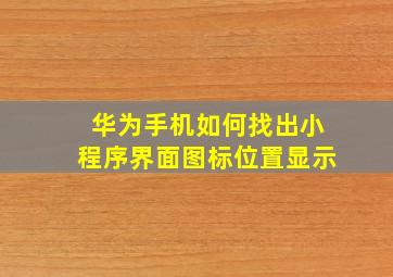 华为手机如何找出小程序界面图标位置显示