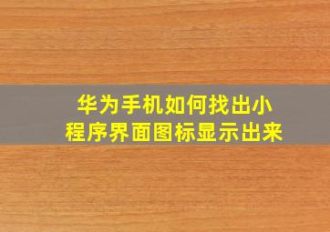 华为手机如何找出小程序界面图标显示出来