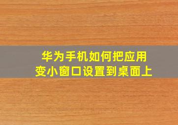 华为手机如何把应用变小窗口设置到桌面上