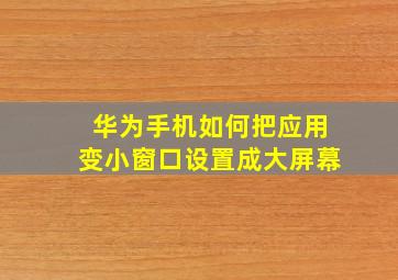 华为手机如何把应用变小窗口设置成大屏幕