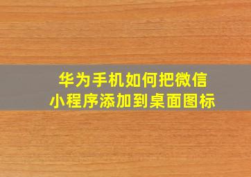 华为手机如何把微信小程序添加到桌面图标