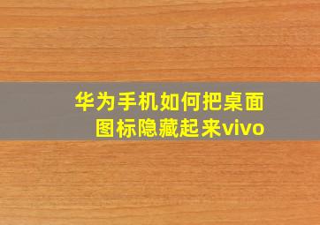 华为手机如何把桌面图标隐藏起来vivo