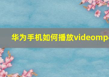 华为手机如何播放videomp4